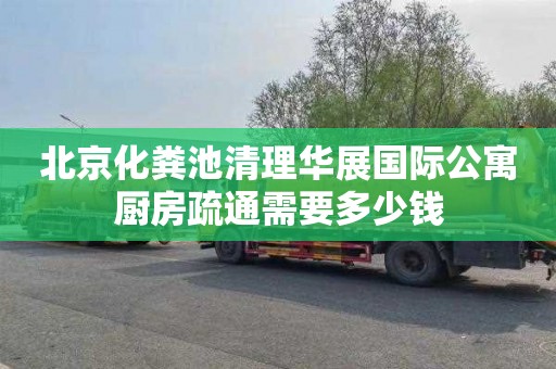 北京化粪池清理华展国际公寓厨房疏通需要多少钱