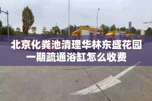 北京化粪池清理华林东盛花园一期疏通浴缸怎么收费