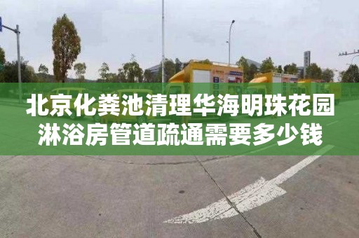 北京化粪池清理华海明珠花园淋浴房管道疏通需要多少钱