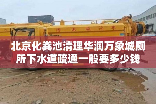 北京化粪池清理华润万象城厕所下水道疏通一般要多少钱
