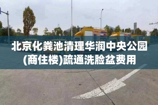 北京化粪池清理华润中央公园(商住楼)疏通洗脸盆费用