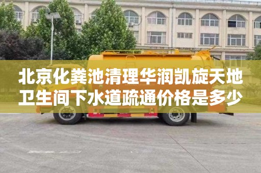 北京化粪池清理华润凯旋天地卫生间下水道疏通价格是多少