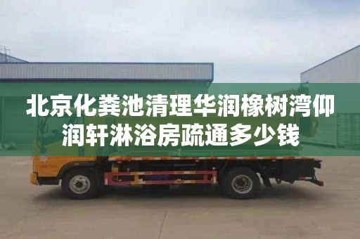 北京化粪池清理华润橡树湾仰润轩淋浴房疏通多少钱