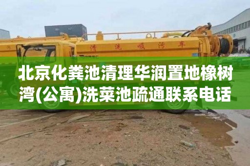 北京化粪池清理华润置地橡树湾(公寓)洗菜池疏通联系电话