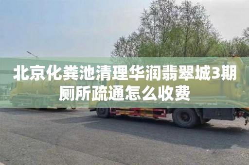 北京化粪池清理华润翡翠城3期厕所疏通怎么收费