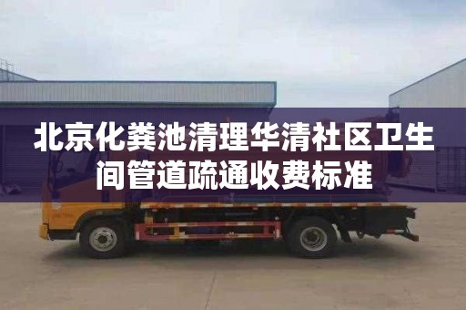 北京化粪池清理华清社区卫生间管道疏通收费标准