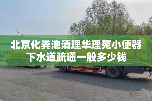 北京化粪池清理华理苑小便器下水道疏通一般多少钱