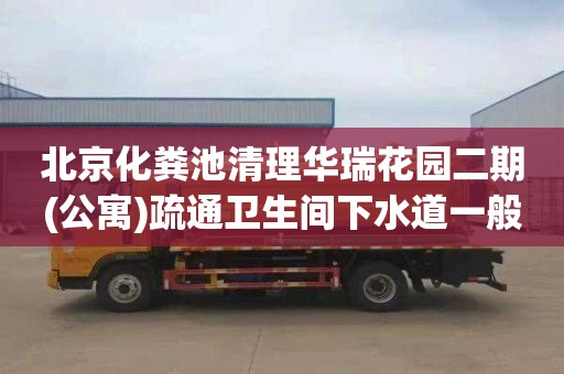 北京化粪池清理华瑞花园二期(公寓)疏通卫生间下水道一般多少钱