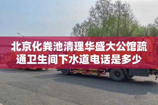 北京化粪池清理华盛大公馆疏通卫生间下水道电话是多少