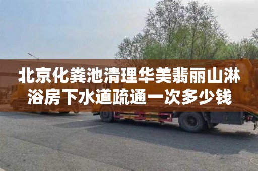 北京化粪池清理华美翡丽山淋浴房下水道疏通一次多少钱