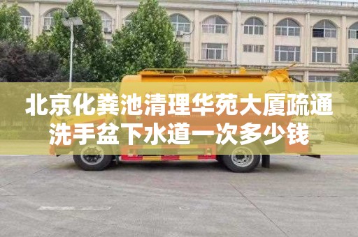北京化粪池清理华苑大厦疏通洗手盆下水道一次多少钱
