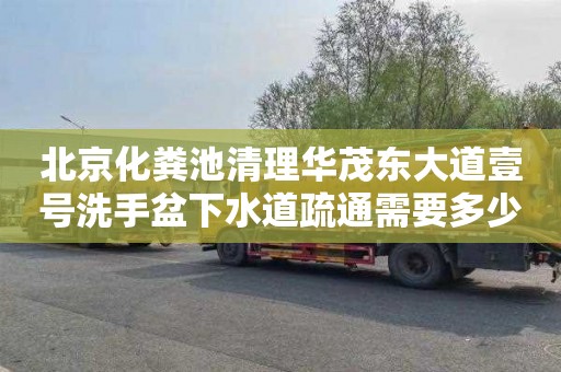 北京化粪池清理华茂东大道壹号洗手盆下水道疏通需要多少钱