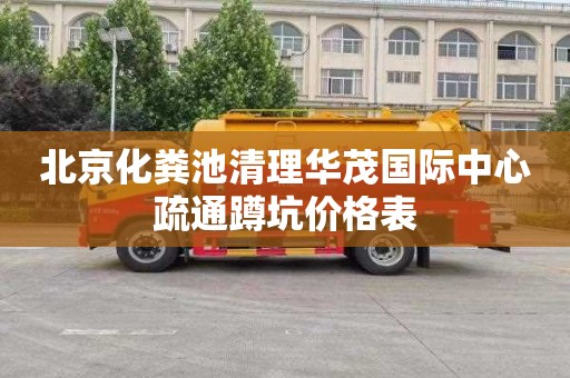 北京化粪池清理华茂国际中心疏通蹲坑价格表