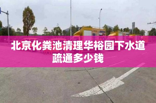 北京化粪池清理华裕园下水道疏通多少钱