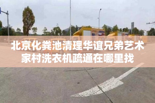 北京化粪池清理华谊兄弟艺术家村洗衣机疏通在哪里找