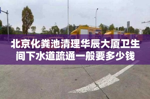 北京化粪池清理华辰大厦卫生间下水道疏通一般要多少钱