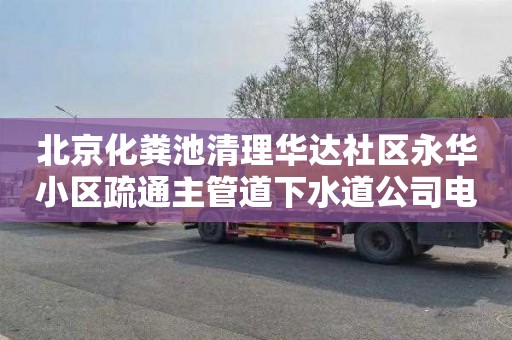 北京化粪池清理华达社区永华小区疏通主管道下水道公司电话