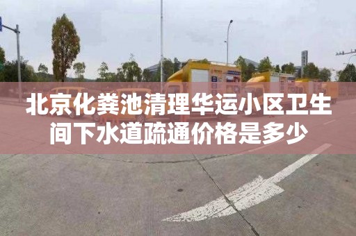 北京化粪池清理华运小区卫生间下水道疏通价格是多少