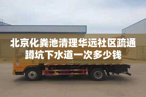 北京化粪池清理华远社区疏通蹲坑下水道一次多少钱