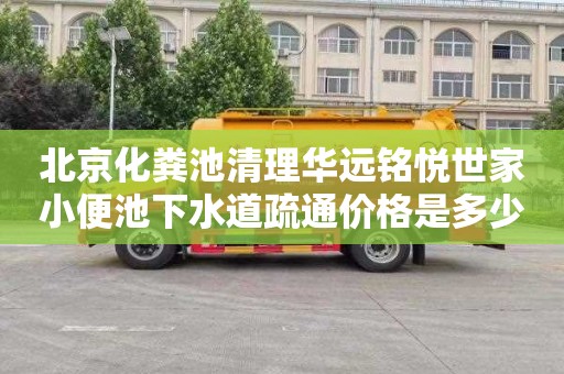 北京化粪池清理华远铭悦世家小便池下水道疏通价格是多少