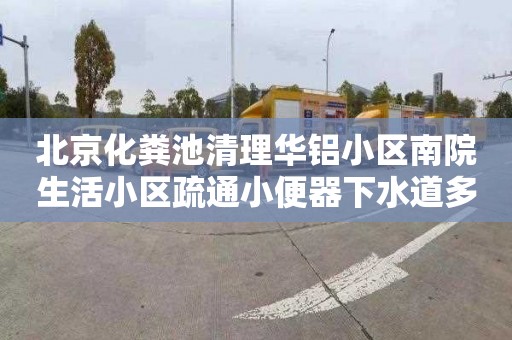 北京化粪池清理华铝小区南院生活小区疏通小便器下水道多少钱电话