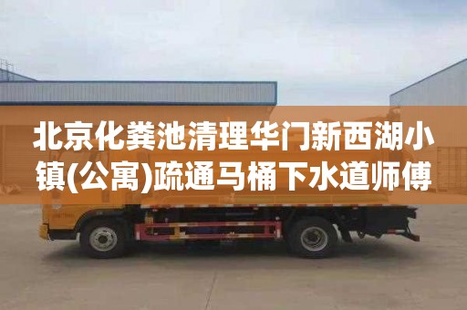 北京化粪池清理华门新西湖小镇(公寓)疏通马桶下水道师傅电话