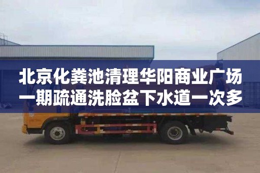 北京化粪池清理华阳商业广场一期疏通洗脸盆下水道一次多少钱