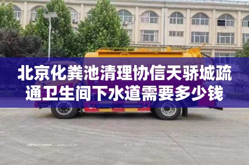 北京化粪池清理协信天骄城疏通卫生间下水道需要多少钱
