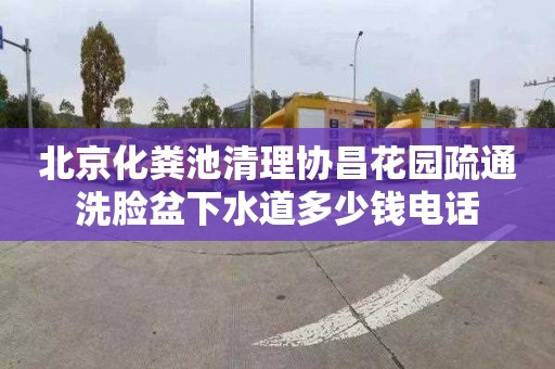 北京化粪池清理协昌花园疏通洗脸盆下水道多少钱电话