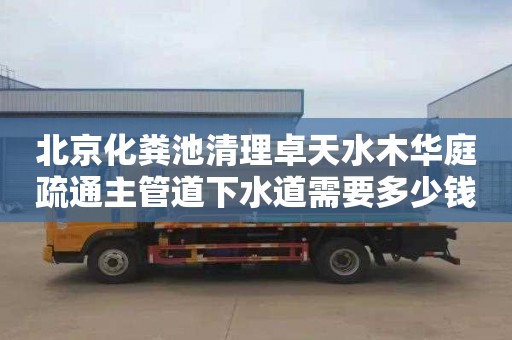 北京化粪池清理卓天水木华庭疏通主管道下水道需要多少钱