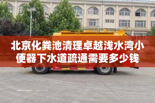 北京化粪池清理卓越浅水湾小便器下水道疏通需要多少钱