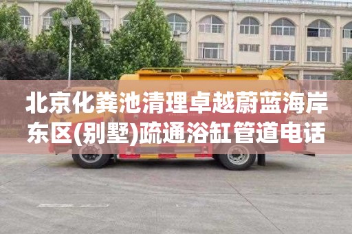 北京化粪池清理卓越蔚蓝海岸东区(别墅)疏通浴缸管道电话号码