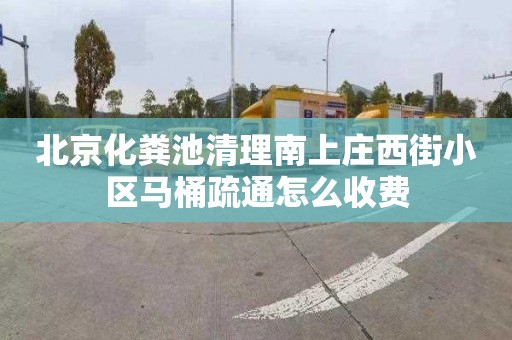 北京化粪池清理南上庄西街小区马桶疏通怎么收费