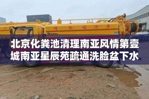北京化粪池清理南亚风情第壹城南亚星辰苑疏通洗脸盆下水道价格是多少