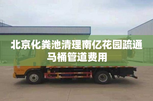 北京化粪池清理南亿花园疏通马桶管道费用