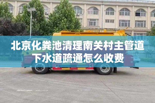 北京化粪池清理南关村主管道下水道疏通怎么收费