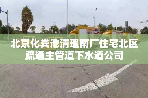 北京化粪池清理南厂住宅北区疏通主管道下水道公司