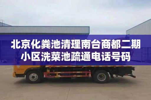 北京化粪池清理南台商都二期小区洗菜池疏通电话号码