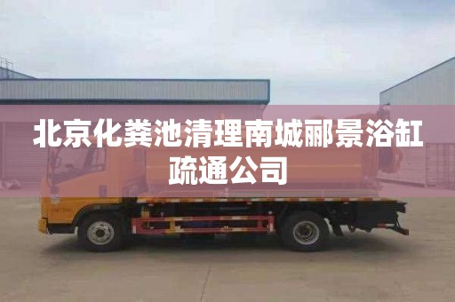北京化粪池清理南城郦景浴缸疏通公司