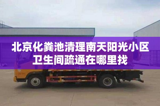 北京化粪池清理南天阳光小区卫生间疏通在哪里找