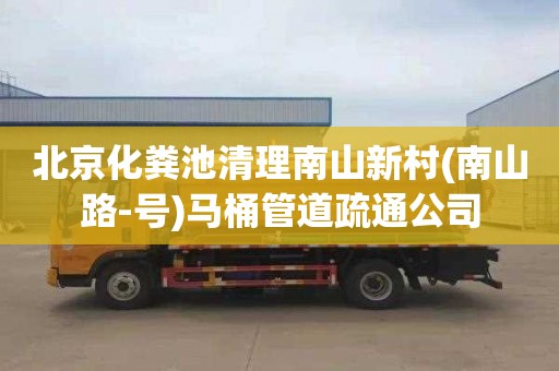 北京化粪池清理南山新村(南山路-号)马桶管道疏通公司
