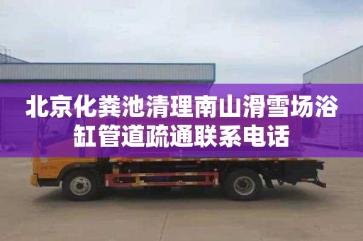 北京化粪池清理南山滑雪场浴缸管道疏通联系电话