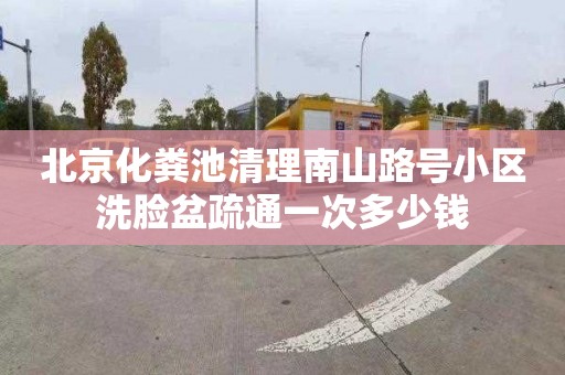 北京化粪池清理南山路号小区洗脸盆疏通一次多少钱
