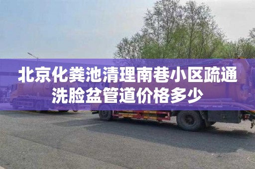 北京化粪池清理南巷小区疏通洗脸盆管道价格多少
