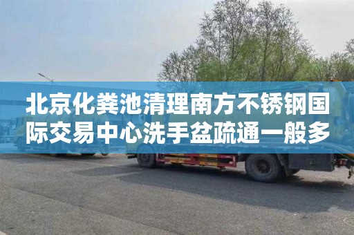 北京化粪池清理南方不锈钢国际交易中心洗手盆疏通一般多少钱