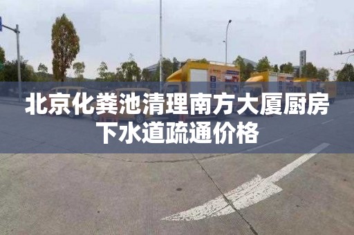 北京化粪池清理南方大厦厨房下水道疏通价格