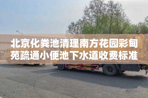 北京化粪池清理南方花园彩甸苑疏通小便池下水道收费标准