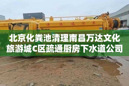 北京化粪池清理南昌万达文化旅游城C区疏通厨房下水道公司电话