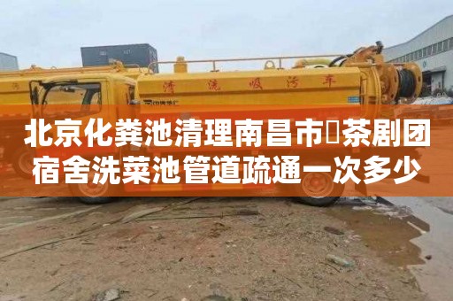 北京化粪池清理南昌市採茶剧团宿舍洗菜池管道疏通一次多少钱