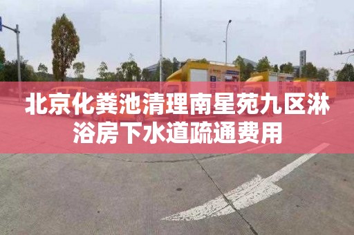 北京化粪池清理南星苑九区淋浴房下水道疏通费用